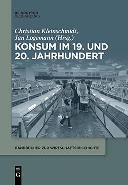 Konsum im 19. und 20. Jahrhundert (Handbücher zur Wirtschaftsgeschichte)