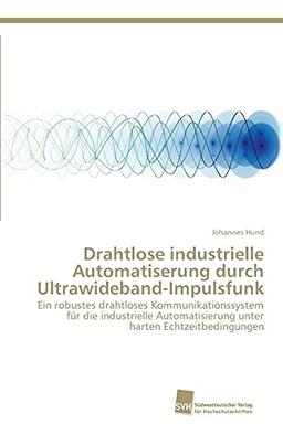 Drahtlose industrielle Automatiserung durch Ultrawideband-Impulsfunk: Ein robustes drahtloses Kommunikationssystem für die industrielle Automatisierung unter harten Echtzeitbedingungen