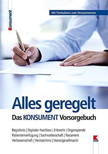 Alles geregelt. Das KONSUMENT-Vorsorgebuch: Begräbnis. Digitaler Nachlass. Erbrecht. Organspende. Patientenverfügung. Sachwalterschaft. Testament. Verlassenschaft. Vermächtnis. Vorsorgevollmacht