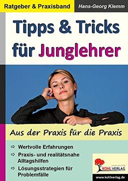 Tipps & Tricks für Junglehrer: Ein wertvoller Ratgeber aus der Praxis für die Praxis