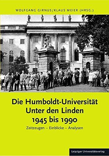 Die Humboldt-Universität Unter den Linden 1945 bis 1990: Zeitzeugen - Einblicke - Analysen