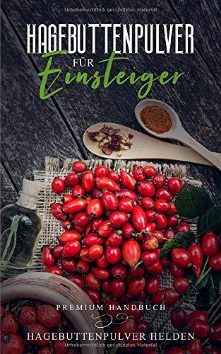 Hagebuttenpulver für  Einsteiger: Was Du vor dem Kauf unbedingt wissen solltest! | Grundlagenbuch | Wie gesund ist Hagebuttenpulver? | Rosa canina | Wirkung, Anwendung, Einnahme etc.