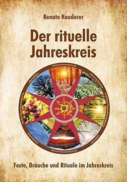 Der rituelle Jahreskreis: Feste, Bräuche und Rituale im Jahreskreis