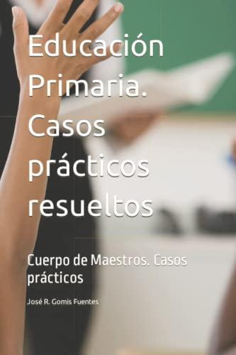 Educación Primaria. Casos prácticos resueltos: Cuerpo de Maestros. Casos prácticos