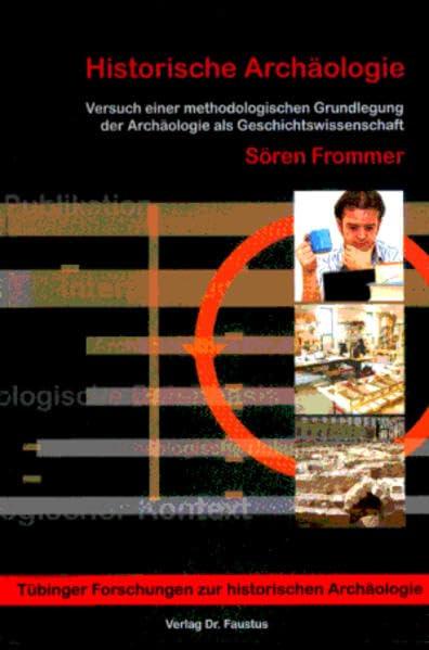 Historische Archäologie: Versuch einer methodolgischen Grundlegung der Archäologie als Geschichtswissenschaft (Tübinger Forschungen zur historischen Archäologie)