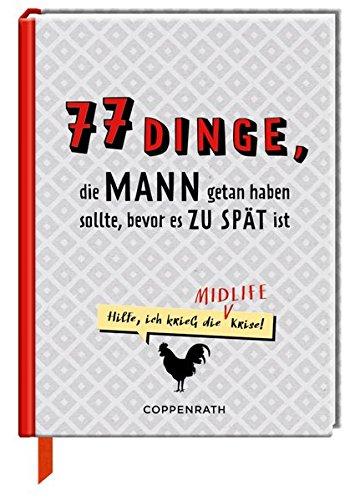 77 Dinge, die MANN getan haben sollte, bevor es zu spät ist: Hilfe! Ich krieg die Midlife-Krise