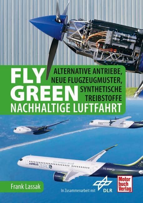 Fly Green - Nachhaltige Luftfahrt: Alternative Antriebe, neue Flugzeugmuster, synthetische Treibstoffe