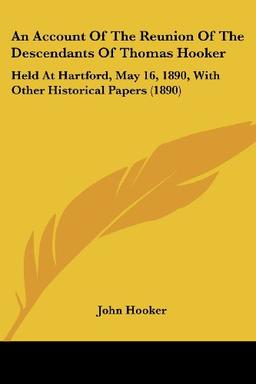 An Account Of The Reunion Of The Descendants Of Thomas Hooker: Held At Hartford, May 16, 1890, With Other Historical Papers (1890)