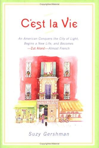 C'est la Vie: An American Conquers the City of Light, Begins a New Life, and Becomes--Zut Alors!--Almost French