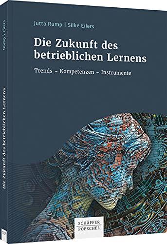 Die Zukunft des betrieblichen Lernens: Trends - Kompetenzen - Instrumente