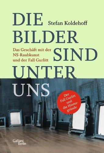 Die Bilder sind unter uns: Das Geschäft mit der NS-Raubkunst und der Fall Gurlitt