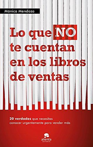 Lo que no te cuentan en los libros de ventas : 20 verdades que necesitas saber urgentemente para vender más (Alienta)