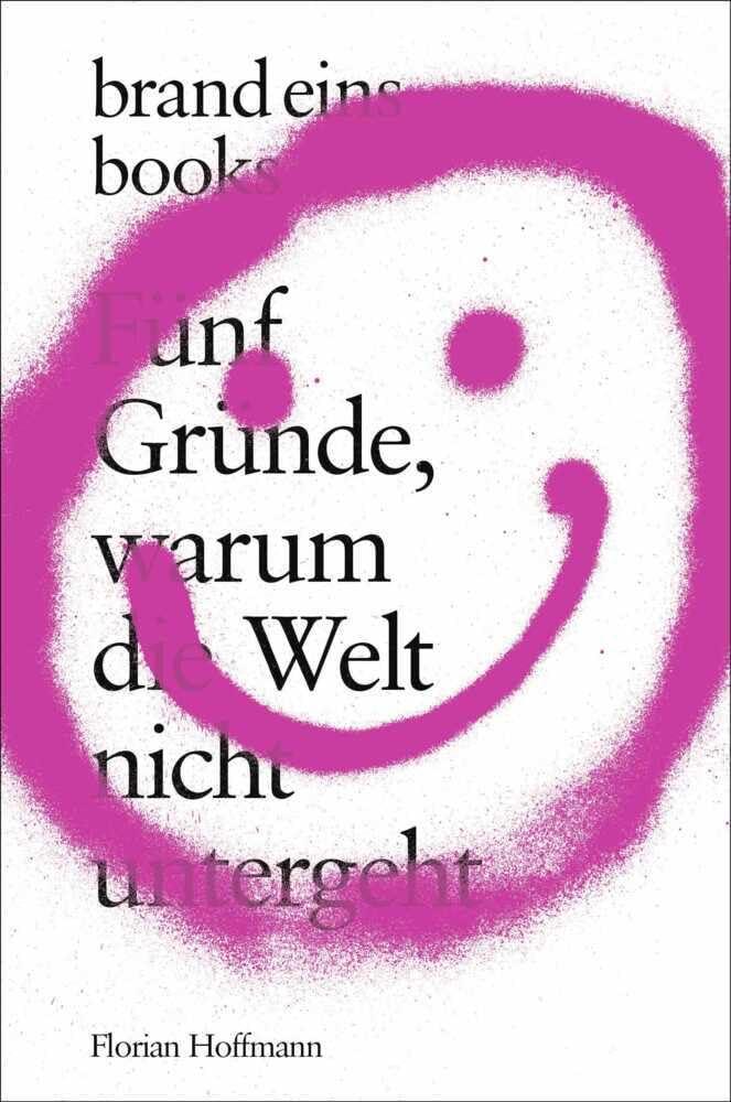 Fünf Gründe, warum die Welt nicht untergeht: brand eins books