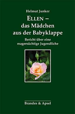 Ellen - das Mädchen aus der Babyklappe: Bericht über eine magersüchtige Jugendliche