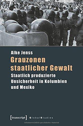 Grauzonen staatlicher Gewalt: Staatlich produzierte Unsicherheit in Kolumbien und Mexiko (Global Studies)