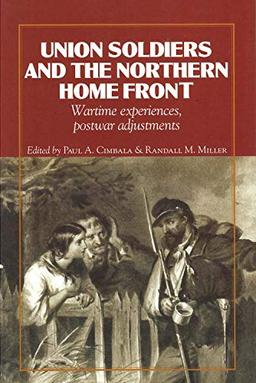 Union Soldiers and the Northern Home Front: Wartime Experiences, Postwar Adjustments (North's Civil War, Band 18)