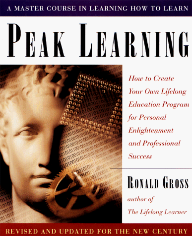 Peak Learning: How to Create Your Own Lifelong Education Program for Personal Enlightenment and Professional Success: How to Create Your Own Lifelong ... Personal Enjoyment and Professional Success