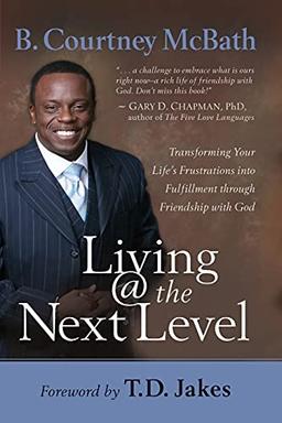 Living @ the Next Level: Transforming Your Life's Frustrations into Fulfillment through Friendship with God