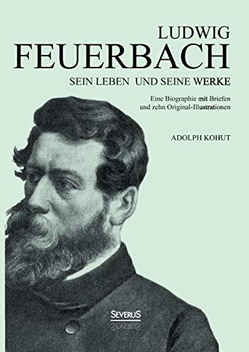 Ludwig Feuerbach: Sein Leben und seine Werke: Eine Biographie Mit Briefen Und Zehn Original-Illustrationen