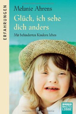 Glück, ich sehe dich anders: Mit behinderten Kindern leben