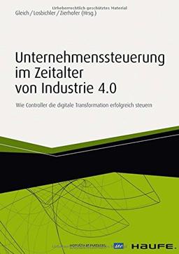 Unternehmenssteuerung im Zeitalter von Industrie 4.0: Wie Controller die digitale Transformation erfolgreich steuern (Haufe Fachbuch)