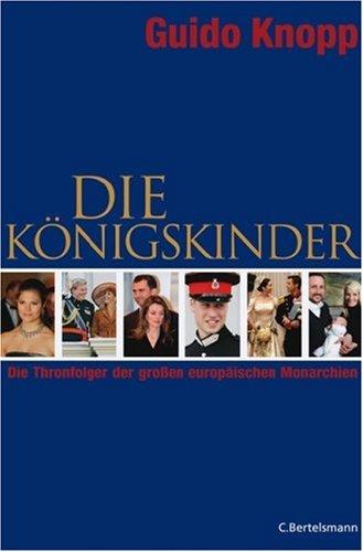 Die Königskinder: Die Thronfolger der Großen europäischen Monarchien