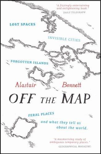 Off the Map: Lost Spaces, Invisible Cities, Forgotten Islands, Feral Places and What They Tell Us About the World