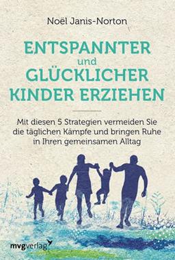 Glücklich und entspannt Kinder erziehen: Mit diesen 5 Strategien vermeiden Sie die täglichen Kämpfe und bringen Ruhe in Ihren gemeinsamen Alltag