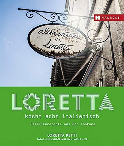 Loretta kocht echt italienisch: Familienrezepte aus der Toskana