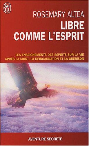 Libre comme l'esprit : les enseignements des esprits sur la vie après la mort, la réincarnation et la guérison