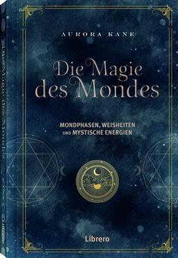 Die Magie des Mondes: Mondphasen, Weisheiten und mystische Energien