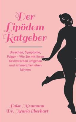 Der Lipödem Ratgeber: Ursachen, Symptome, Folgen - Wie Sie mit Ihren Beschwerden umgehen und schmerzfrei leben können.