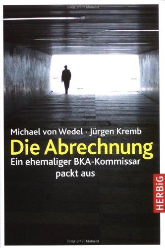 Die Abrechnung: Ein ehemaliger BKA-Kommissar packt aus: Ein Ex-BKA-Agent packt aus