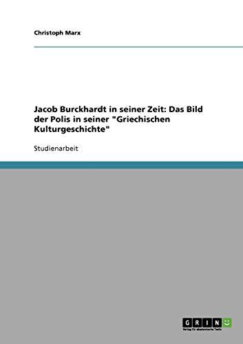 Jacob Burckhardt in seiner Zeit: Das Bild der Polis in seiner "Griechischen Kulturgeschichte"