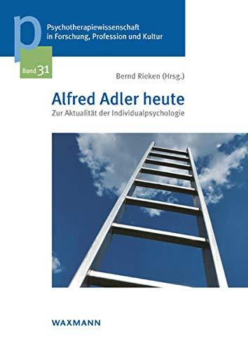 Alfred Adler heute: Zur Aktualität der Individualpsychologie (Psychotherapiewissenschaft in Forschung, Profession und Kultur: Schriftenreihe der Sigmund-Freud-Privatuniversität Wien)