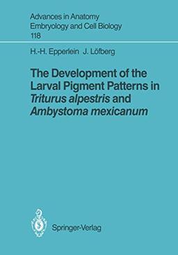 The Development of the Larval Pigment Patterns in Triturus alpestris and Ambystoma mexicanum (Advances in Anatomy, Embryology and Cell Biology) ... Embryology and Cell Biology, 118, Band 118)