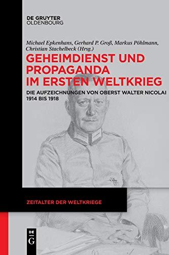 Geheimdienst und Propaganda im Ersten Weltkrieg: Die Aufzeichnungen von Oberst Walter Nicolai 1914 bis 1918 (Zeitalter der Weltkriege, 18, Band 18)