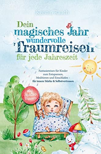 Dein magisches Jahr ¿ wundervolle Traumreisen für jede Jahreszeit: Fantasiereisen für Kinder zum Entspannen, Meditieren und Einschlafen - für innere Stärke & Selbstvertrauen - inkl. Audiodateien