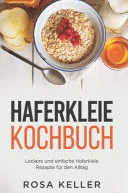 Haferkleie Kochbuch: Leckere und einfache Haferkleie Rezepte für den Alltag