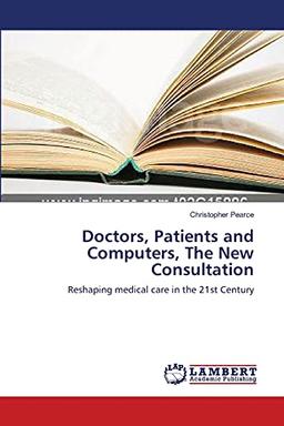 Doctors, Patients and Computers, The New Consultation: Reshaping medical care in the 21st Century