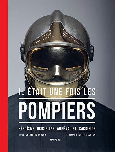 Il était une fois les pompiers : héroïsme, discipline, adrénaline, sacrifice