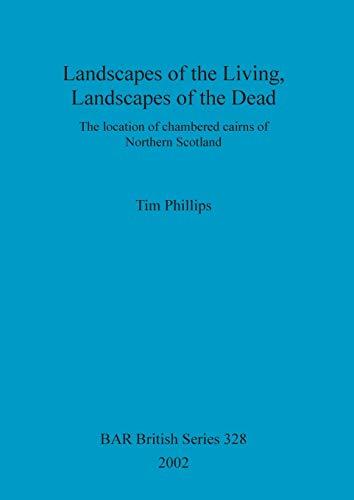 Landscapes of the Living, Landscapes of the Dead: The location of chambered cairns of Northern Scotland (British Archaeological Reports British Series, Band 328)