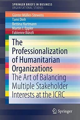 The Professionalization of Humanitarian Organizations: The Art of Balancing Multiple Stakeholder Interests at the ICRC (SpringerBriefs in Business)