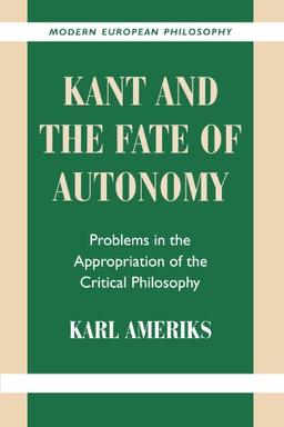 Kant and the Fate of Autonomy: Problems in the Appropriation of the Critical Philosophy (Modern European Philosophy)