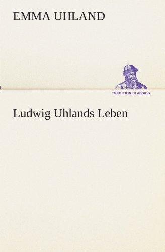 Ludwig Uhlands Leben: Aus dessen Nachlaß und aus eigener Erinnerung zusammengestellt von seiner Wittwe. (TREDITION CLASSICS)