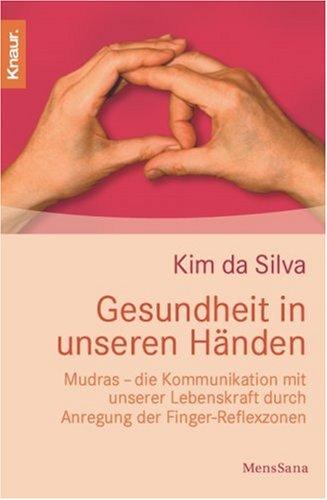 Gesundheit in unseren Händen: Mudras - die Kommunikation mit unserer Lebenskraft druch Anregung der Finger-Reflexzonen