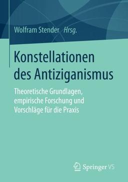 Konstellationen des Antiziganismus: Theoretische Grundlagen, empirische Forschung und Vorschläge für die Praxis