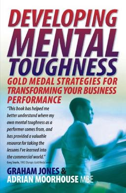 Developing Mental Toughness: Gold Medal Strategies for Transforming your Business Performance