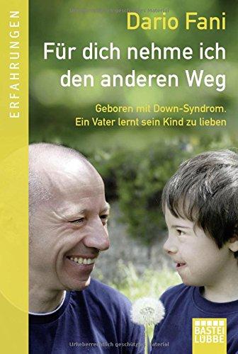 Für dich nehme ich den anderen Weg: Geboren mit Down-Syndrom. Ein Vater lernt sein Kind zu lieben