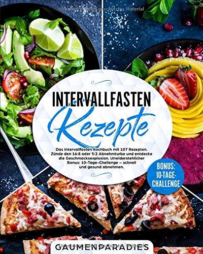 Intervallfasten Rezepte: Das Intervallfasten Kochbuch mit 107 Rezepten. Zünde den 16:8 oder 5:2 Abnehmturbo und entdecke die Geschmacksexplosion. ... – schnell und gesund abnehmen.